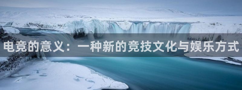 tf雷火电竞网页版：电竞的意义：一种新的竞技文化与娱乐方式