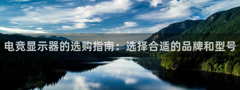 雷火电竞app官方网站：电竞显示器的选购指南：选择合适的品牌和型号