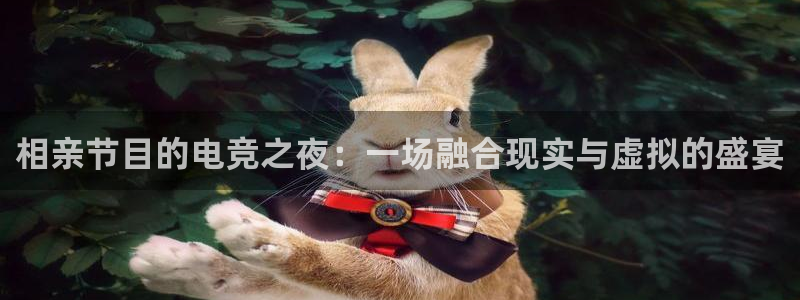 雷火电竞封号：相亲节目的电竞之夜：一场融合现实与虚拟的盛宴