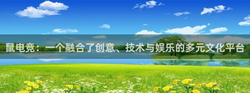 雷火电竞官网app下载：鼠电竞：一个融合了创意、技术与娱乐的多元文化平台