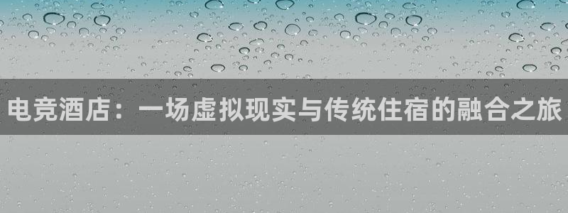 雷火电竞赏金赛赚钱版：电竞酒店：一场虚拟现实与传统住宿的融合之旅